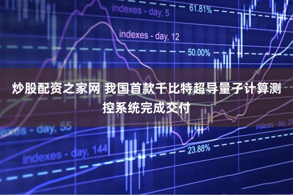 炒股配资之家网 我国首款千比特超导量子计算测控系统完成交付