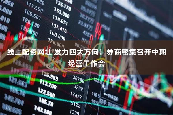 线上配资网址 发力四大方向！券商密集召开中期经营工作会