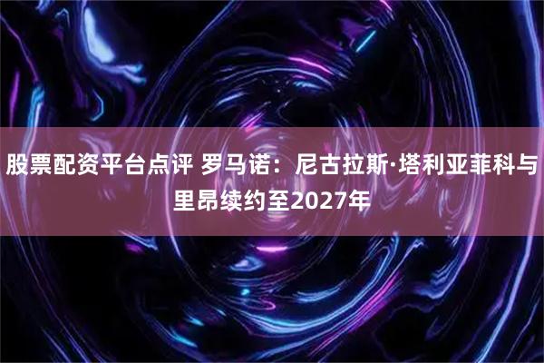 股票配资平台点评 罗马诺：尼古拉斯·塔利亚菲科与里昂续约至2027年