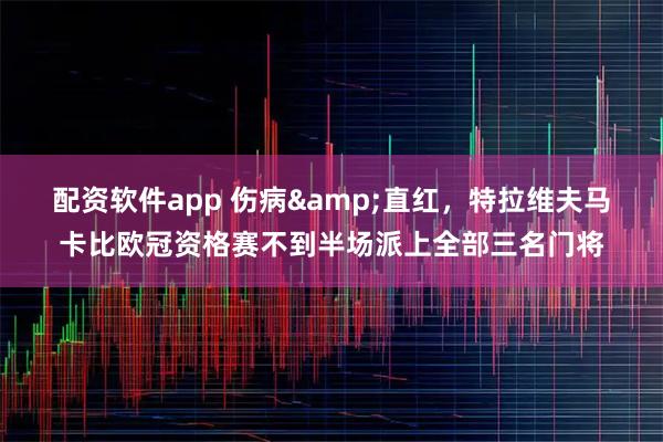 配资软件app 伤病&直红，特拉维夫马卡比欧冠资格赛不到半场派上全部三名门将