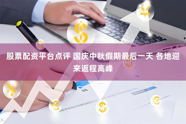 股票配资平台点评 国庆中秋假期最后一天 各地迎来返程高峰