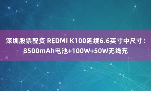 深圳股票配资 REDMI K100延续6.6英寸中尺寸：8500mAh电池+100W+50W无线充