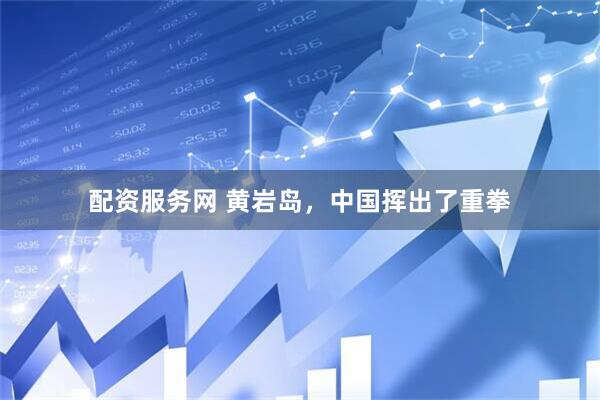 配资服务网 黄岩岛，中国挥出了重拳